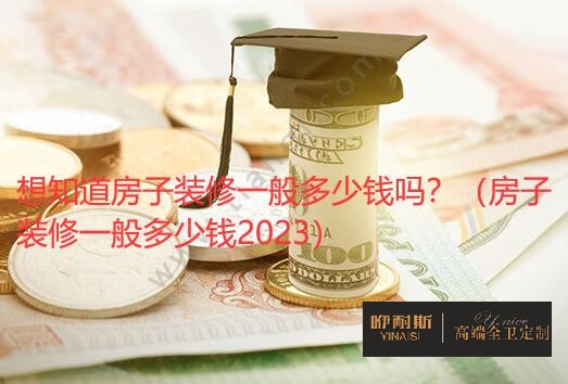 想知道房子裝修一般多少錢嗎？（房子裝修一般多少錢2023）